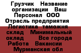 Грузчик › Название организации ­ Ваш Персонал, ООО › Отрасль предприятия ­ Логистика, таможня, склад › Минимальный оклад ­ 1 - Все города Работа » Вакансии   . Мурманская обл.,Оленегорск г.